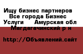 Ищу бизнес партнеров - Все города Бизнес » Услуги   . Амурская обл.,Магдагачинский р-н